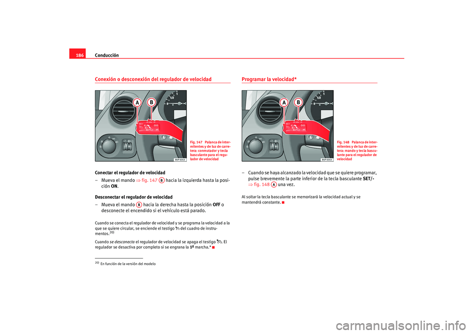 Seat Altea XL 2007 Manual de instrucciones (in Spanish) Conducción
186Conexión o desconexión del regulador de velocidadConectar el regulador de velocidad
–Mueva el mando ⇒ fig. 147 hacia la izquierda hasta la posi-
ción ON.
Desconectar el regula Seat Altea XL 2007 Manual de instrucciones (in Spanish) Conducción
186Conexión o desconexión del regulador de velocidadConectar el regulador de velocidad
–Mueva el mando ⇒ fig. 147 hacia la izquierda hasta la posi-
ción ON.
Desconectar el regula