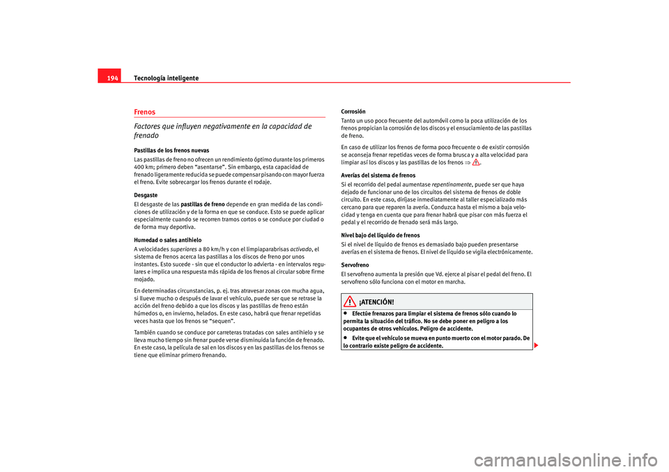 Seat Altea XL 2007 Manual de instrucciones (in Spanish) Tecnología inteligente
194Frenos
Factores que influyen negativamente en la capacidad de
frenadoPastillas de los frenos nuevas
Las pastillas de freno no ofrecen un re ndimiento óptimo durante los pr Seat Altea XL 2007 Manual de instrucciones (in Spanish) Tecnología inteligente
194Frenos
Factores que influyen negativamente en la capacidad de
frenadoPastillas de los frenos nuevas
Las pastillas de freno no ofrecen un re ndimiento óptimo durante los pr