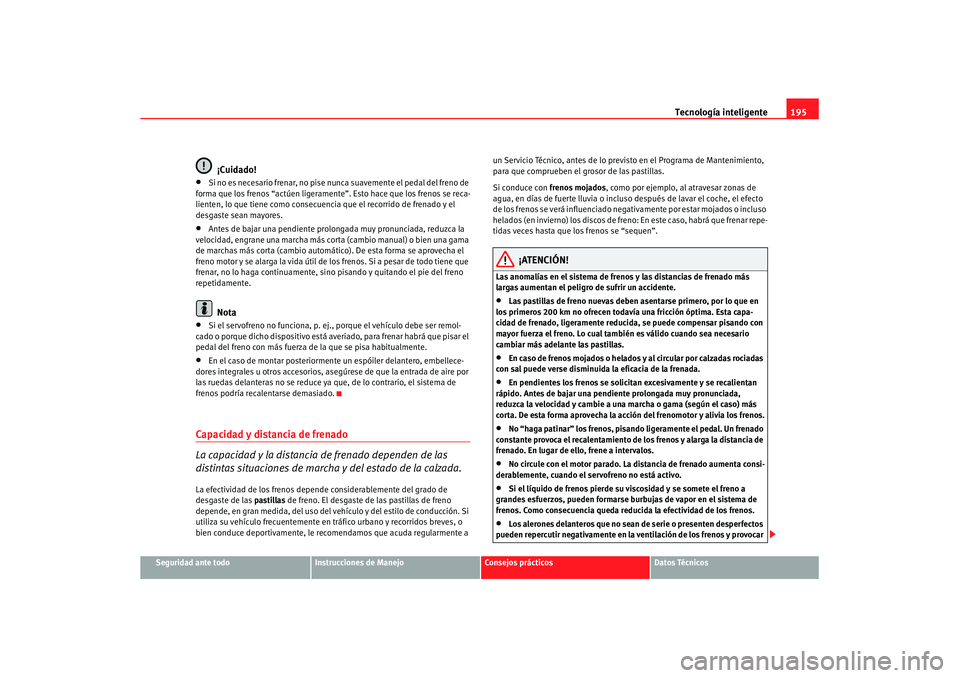 Seat Altea XL 2007 Manual de instrucciones (in Spanish) Tecnología inteligente195
Seguridad ante todo
Instrucciones de Manejo
Consejos prácticos
Datos Técnicos
¡Cuidado!
•
Si no es necesario frenar, no pise nunca suavemente el pedal del freno de
for Seat Altea XL 2007 Manual de instrucciones (in Spanish) Tecnología inteligente195
Seguridad ante todo
Instrucciones de Manejo
Consejos prácticos
Datos Técnicos
¡Cuidado!
•
Si no es necesario frenar, no pise nunca suavemente el pedal del freno de
for