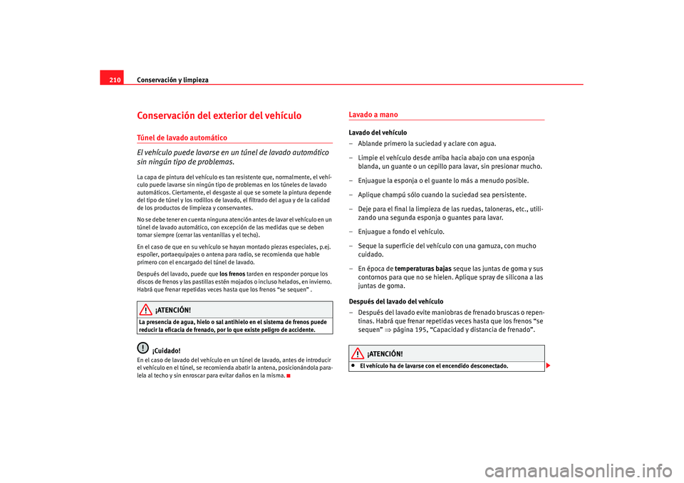 Seat Altea XL 2007 Manual de instrucciones (in Spanish) Conservación y limpieza
210Conservación del exterior del vehículoTúnel de lavado automático
El vehículo puede lavarse en un túnel de lavado automático
sin ningún tipo de problemas.La capa d Seat Altea XL 2007 Manual de instrucciones (in Spanish) Conservación y limpieza
210Conservación del exterior del vehículoTúnel de lavado automático
El vehículo puede lavarse en un túnel de lavado automático
sin ningún tipo de problemas.La capa d