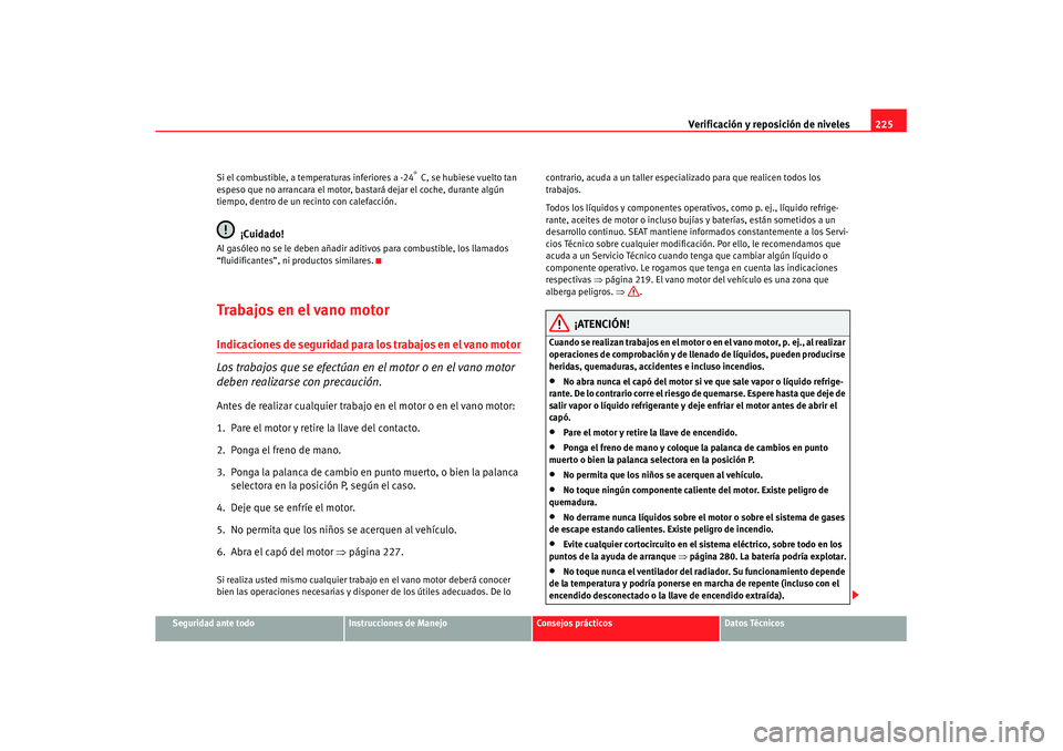 Seat Altea XL 2007 Manual de instrucciones (in Spanish) Verificación y reposición de niveles225
Seguridad ante todo
Instrucciones de Manejo
Consejos prácticos
Datos Técnicos
Si el combustible, a temperaturas inferiores a -24
° C, se hubiese vuelto ta Seat Altea XL 2007 Manual de instrucciones (in Spanish) Verificación y reposición de niveles225
Seguridad ante todo
Instrucciones de Manejo
Consejos prácticos
Datos Técnicos
Si el combustible, a temperaturas inferiores a -24
° C, se hubiese vuelto ta