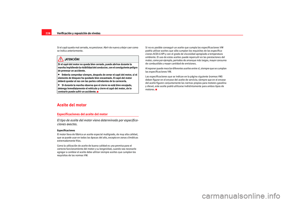 Seat Altea XL 2007 Manual de instrucciones (in Spanish) Verificación y reposición de niveles
228Si el capó queda mal cerrado, no presionar. Abrir de nuevo y dejar caer como
se indica anteriormente.
¡ATENCIÓN!
Si el capó del motor no queda bien cerra Seat Altea XL 2007 Manual de instrucciones (in Spanish) Verificación y reposición de niveles
228Si el capó queda mal cerrado, no presionar. Abrir de nuevo y dejar caer como
se indica anteriormente.
¡ATENCIÓN!
Si el capó del motor no queda bien cerra