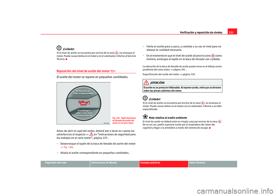 Seat Altea XL 2007 Manual de instrucciones (in Spanish) Verificación y reposición de niveles231
Seguridad ante todo
Instrucciones de Manejo
Consejos prácticos
Datos Técnicos
¡Cuidado!
Si el nivel de aceite se encuentra por encima de la zona , no arra Seat Altea XL 2007 Manual de instrucciones (in Spanish) Verificación y reposición de niveles231
Seguridad ante todo
Instrucciones de Manejo
Consejos prácticos
Datos Técnicos
¡Cuidado!
Si el nivel de aceite se encuentra por encima de la zona , no arra