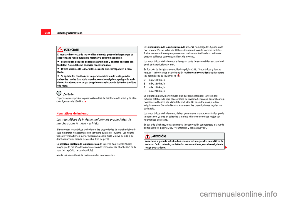 Seat Altea XL 2007 Manual de instrucciones (in Spanish) Ruedas y neumáticos
250
¡ATENCIÓN!
El montaje incorrecto de los tornillos de rueda puede dar lugar a que se
desprenda la rueda durante la marcha y a sufrir un accidente.•
Los tornillos de rueda Seat Altea XL 2007 Manual de instrucciones (in Spanish) Ruedas y neumáticos
250
¡ATENCIÓN!
El montaje incorrecto de los tornillos de rueda puede dar lugar a que se
desprenda la rueda durante la marcha y a sufrir un accidente.•
Los tornillos de rueda
