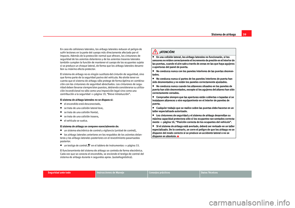 Seat Altea XL 2007 Manual de instrucciones (in Spanish) Sistema de airbags39
Seguridad ante todo
Instrucciones de Manejo
Consejos prácticos
Datos Técnicos
En caso de colisiones laterales, los airbags laterales reducen el peligro de
sufrir lesiones en la Seat Altea XL 2007 Manual de instrucciones (in Spanish) Sistema de airbags39
Seguridad ante todo
Instrucciones de Manejo
Consejos prácticos
Datos Técnicos
En caso de colisiones laterales, los airbags laterales reducen el peligro de
sufrir lesiones en la
