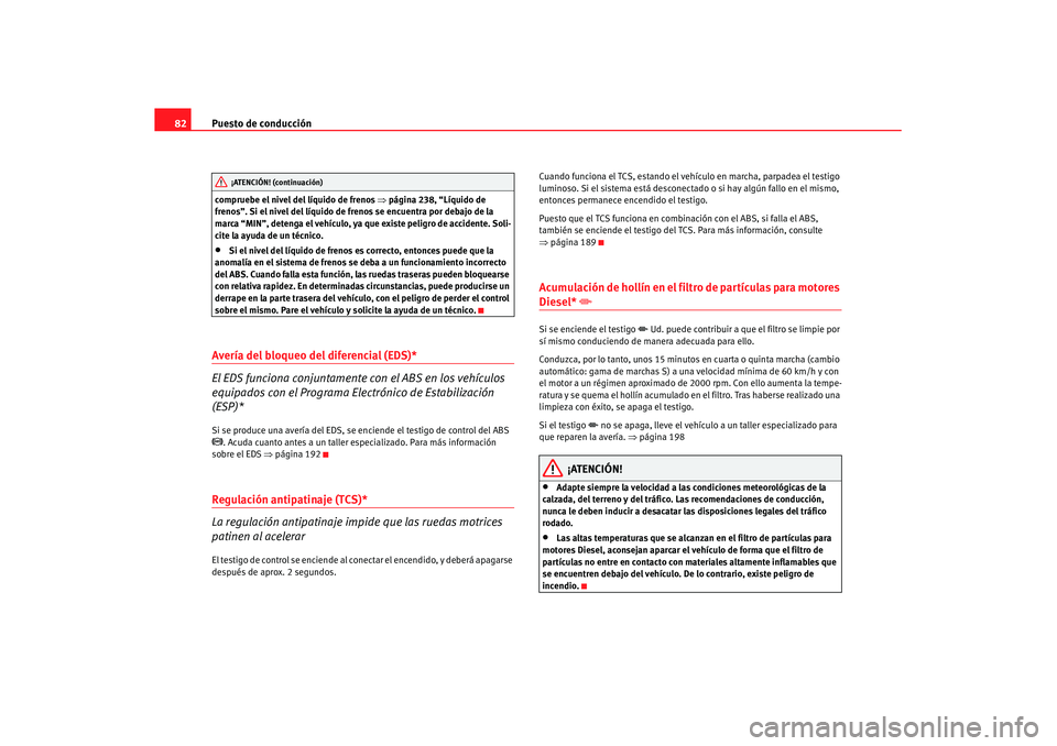 Seat Altea XL 2007 Manual de instrucciones (in Spanish) Puesto de conducción
82compruebe el nivel del líquido de frenos ⇒página 238, “Líquido de
frenos”. Si el nivel del líquido de frenos se encuentra por debajo de la
marca “MIN”, detenga Seat Altea XL 2007 Manual de instrucciones (in Spanish) Puesto de conducción
82compruebe el nivel del líquido de frenos ⇒página 238, “Líquido de
frenos”. Si el nivel del líquido de frenos se encuentra por debajo de la
marca “MIN”, detenga