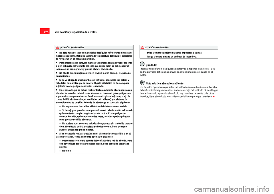 Seat Altea Freetrack 2007 Manual de instrucciones (in Spanish) Verificación y reposición de niveles
226•
No abra nunca el tapón del depósito del líquido refrigerante mientras el
motor esté caliente. Debido a la elevad a temperatura del líquido, el siste Seat Altea Freetrack 2007 Manual de instrucciones (in Spanish) Verificación y reposición de niveles
226•
No abra nunca el tapón del depósito del líquido refrigerante mientras el
motor esté caliente. Debido a la elevad a temperatura del líquido, el siste