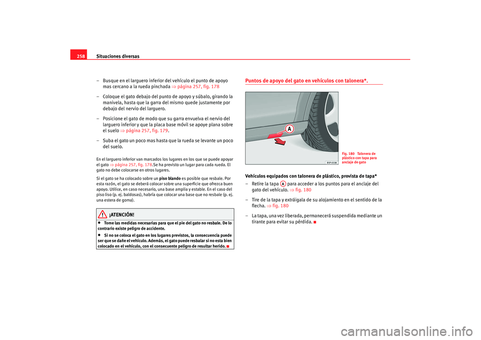 Seat Altea Freetrack 2007 Manual de instrucciones (in Spanish) Situaciones diversas
258
– Busque en el larguero inferior del vehículo el punto de apoyo mas cercano a la rueda pinchada ⇒página 257, fig. 178
– Coloque el gato debajo del punto de apoyo y s Seat Altea Freetrack 2007 Manual de instrucciones (in Spanish) Situaciones diversas
258
– Busque en el larguero inferior del vehículo el punto de apoyo mas cercano a la rueda pinchada ⇒página 257, fig. 178
– Coloque el gato debajo del punto de apoyo y s