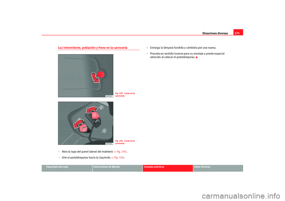 Seat Altea Freetrack 2007 Manual de instrucciones (in Spanish) Situaciones diversas275
Seguridad ante todo
Instrucciones de Manejo
Consejos prácticos
Datos Técnicos
Luz intermitente, población y freno en la carrocería– Abra la tapa del panel lateral del mal Seat Altea Freetrack 2007 Manual de instrucciones (in Spanish) Situaciones diversas275
Seguridad ante todo
Instrucciones de Manejo
Consejos prácticos
Datos Técnicos
Luz intermitente, población y freno en la carrocería– Abra la tapa del panel lateral del mal