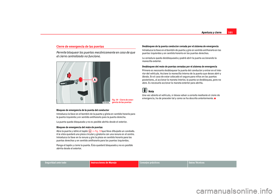 Seat Altea 2006 Manual de instrucciones (in Spanish) Apertura y cierre101
Seguridad ante todo
Instrucciones de Manejo
Consejos prácticos
Datos Técnicos
Cierre de emergencia de las puertas
Permite bloquear las puertas mecánicamente en caso de que
el Seat Altea 2006 Manual de instrucciones (in Spanish) Apertura y cierre101
Seguridad ante todo
Instrucciones de Manejo
Consejos prácticos
Datos Técnicos
Cierre de emergencia de las puertas
Permite bloquear las puertas mecánicamente en caso de que
el