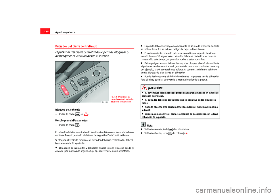 Seat Altea 2006 Manual de instrucciones (in Spanish) Apertura y cierre
102Pulsador del cierre centralizado
El pulsador del cierre centralizado le permite bloquear o
desbloquear el vehículo desde el interior.Bloqueo del vehículo
–Pulse la tecla Seat Altea 2006 Manual de instrucciones (in Spanish) Apertura y cierre
102Pulsador del cierre centralizado
El pulsador del cierre centralizado le permite bloquear o
desbloquear el vehículo desde el interior.Bloqueo del vehículo
–Pulse la tecla