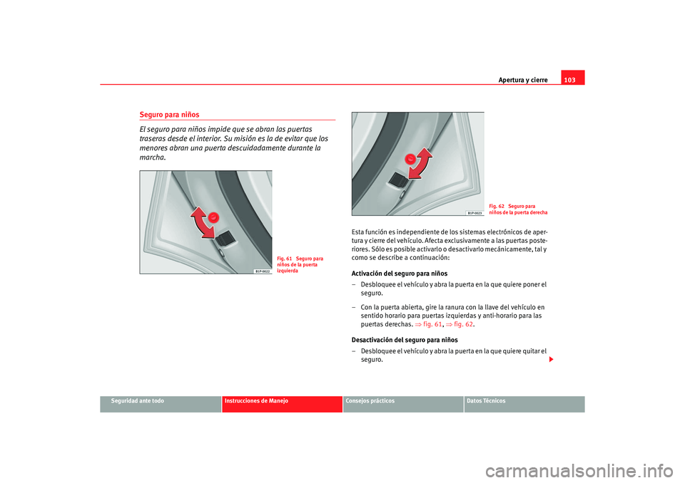 Seat Altea 2006 Manual de instrucciones (in Spanish) Apertura y cierre103
Seguridad ante todo
Instrucciones de Manejo
Consejos prácticos
Datos Técnicos
Seguro para niños
El seguro para niños impide que se abran las puertas
traseras desde el interio Seat Altea 2006 Manual de instrucciones (in Spanish) Apertura y cierre103
Seguridad ante todo
Instrucciones de Manejo
Consejos prácticos
Datos Técnicos
Seguro para niños
El seguro para niños impide que se abran las puertas
traseras desde el interio