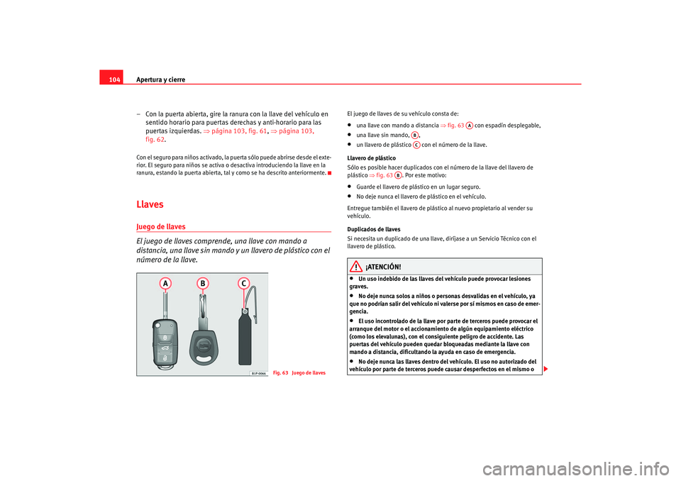 Seat Altea 2006 Manual de instrucciones (in Spanish) Apertura y cierre
104
– Con la puerta abierta, gire la ranura con la llave del vehículo en sentido horario para puertas derechas y anti-horario para las
puertas izquierdas. ⇒página 103, fig. 6 Seat Altea 2006 Manual de instrucciones (in Spanish) Apertura y cierre
104
– Con la puerta abierta, gire la ranura con la llave del vehículo en sentido horario para puertas derechas y anti-horario para las
puertas izquierdas. ⇒página 103, fig. 6