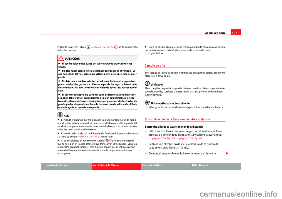 Seat Altea 2006 Manual de instrucciones (in Spanish) Apertura y cierre107
Seguridad ante todo
Instrucciones de Manejo
Consejos prácticos
Datos Técnicos
Pulsando dos veces la tecla
⇒página 106, fig. 64 , se desbloquearán
todas las puertas.
¡A Seat Altea 2006 Manual de instrucciones (in Spanish) Apertura y cierre107
Seguridad ante todo
Instrucciones de Manejo
Consejos prácticos
Datos Técnicos
Pulsando dos veces la tecla
⇒página 106, fig. 64 , se desbloquearán
todas las puertas.
¡A