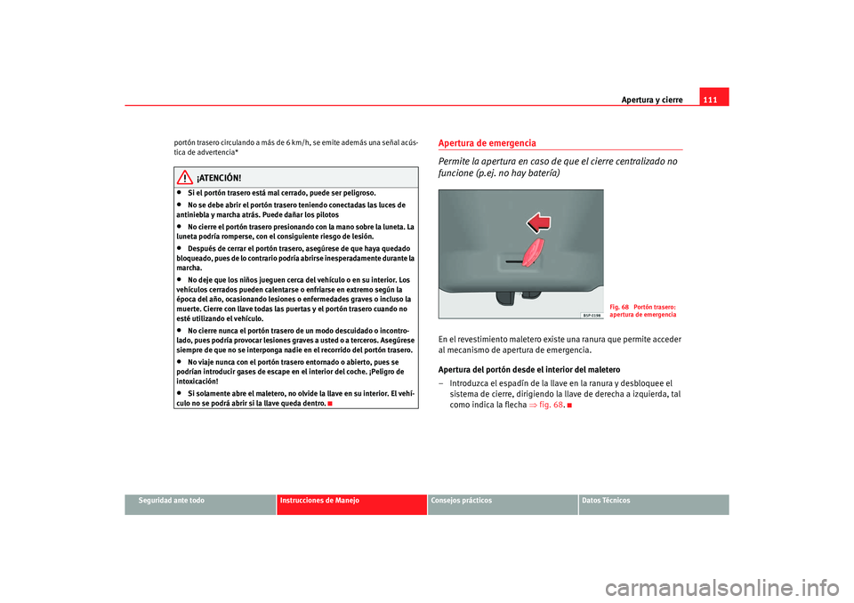 Seat Altea 2006 Manual de instrucciones (in Spanish) Apertura y cierre111
Seguridad ante todo
Instrucciones de Manejo
Consejos prácticos
Datos Técnicos
portón trasero circulando a más de
6 km/h, se emite además una señal acús-
tica de advertenci Seat Altea 2006 Manual de instrucciones (in Spanish) Apertura y cierre111
Seguridad ante todo
Instrucciones de Manejo
Consejos prácticos
Datos Técnicos
portón trasero circulando a más de
6 km/h, se emite además una señal acús-
tica de advertenci