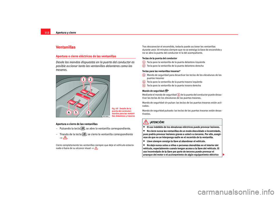 Seat Altea 2006 Manual de instrucciones (in Spanish) Apertura y cierre
112Ventanillas Apertura o cierre eléctricos de las ventanillas
Desde los mandos dispuestos en la puerta del conductor es
posible accionar tanto las ventanillas delanteras como las Seat Altea 2006 Manual de instrucciones (in Spanish) Apertura y cierre
112Ventanillas Apertura o cierre eléctricos de las ventanillas
Desde los mandos dispuestos en la puerta del conductor es
posible accionar tanto las ventanillas delanteras como las
