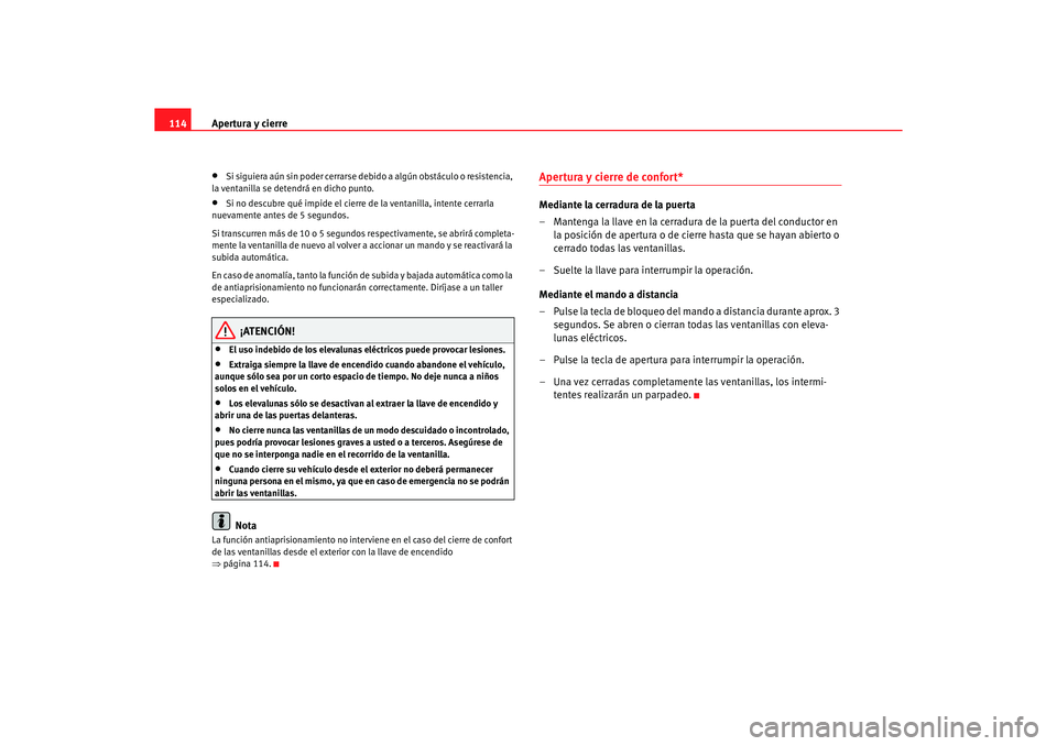 Seat Altea 2006 Manual de instrucciones (in Spanish) Apertura y cierre
114•
Si siguiera aún sin poder cerrarse debido a algún obstáculo o resistencia,
la ventanilla se detendrá en dicho punto.
•
Si no descubre qué impide el cierre de la ventan Seat Altea 2006 Manual de instrucciones (in Spanish) Apertura y cierre
114•
Si siguiera aún sin poder cerrarse debido a algún obstáculo o resistencia,
la ventanilla se detendrá en dicho punto.
•
Si no descubre qué impide el cierre de la ventan