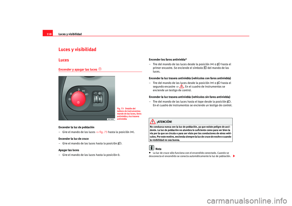 Seat Altea 2006 Manual de instrucciones (in Spanish) Luces y visibilidad
118Luces y visibilidadLucesEncender y apagar las luces
Encender la luz de población
–Gire el mando de las luces ⇒ fig. 73 hasta la posición
.
Encender la luz de c Seat Altea 2006 Manual de instrucciones (in Spanish) Luces y visibilidad
118Luces y visibilidadLucesEncender y apagar las luces
Encender la luz de población
–Gire el mando de las luces ⇒ fig. 73 hasta la posición
.
Encender la luz de c