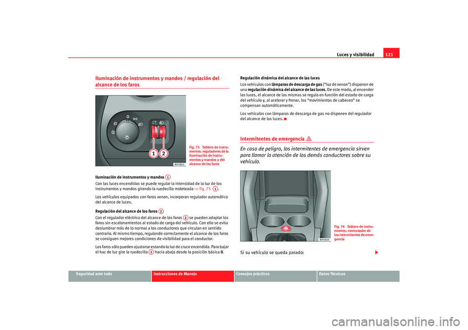 Seat Altea 2006 Manual de instrucciones (in Spanish) Luces y visibilidad121
Seguridad ante todo
Instrucciones de Manejo
Consejos prácticos
Datos Técnicos
Iluminación de instrumentos y mandos / regulación del alcance de los faros Iluminación de inst Seat Altea 2006 Manual de instrucciones (in Spanish) Luces y visibilidad121
Seguridad ante todo
Instrucciones de Manejo
Consejos prácticos
Datos Técnicos
Iluminación de instrumentos y mandos / regulación del alcance de los faros Iluminación de inst