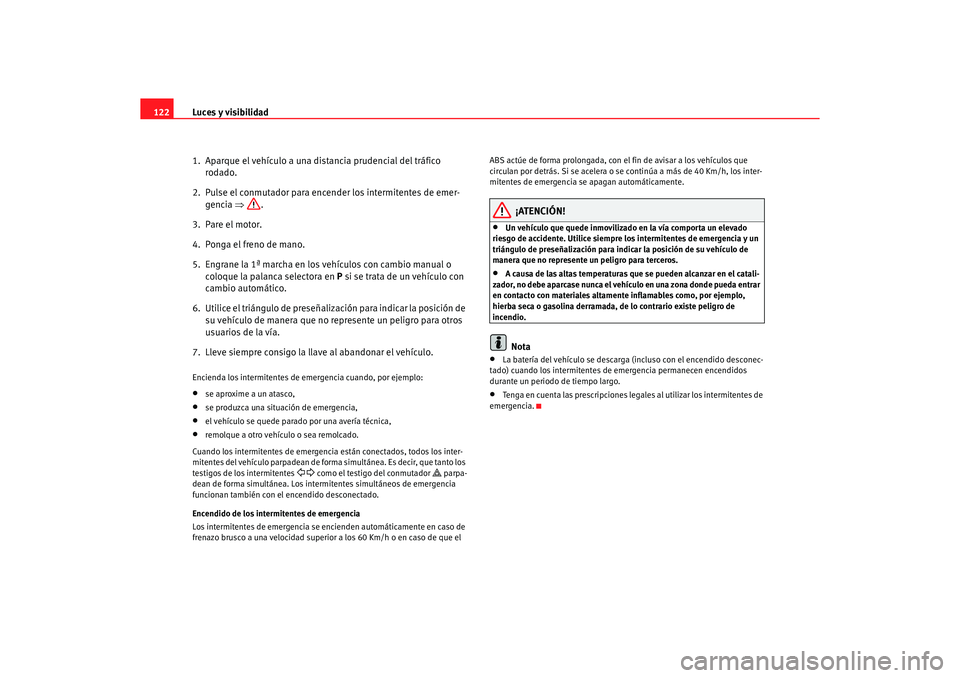 Seat Altea 2006 Manual de instrucciones (in Spanish) Luces y visibilidad
122
1. Aparque el vehículo a una di stancia prudencial del tráfico
rodado.
2. Pulse el conmutador para encender los intermitentes de emer- gencia ⇒.
3. Pare el motor.
4. Po Seat Altea 2006 Manual de instrucciones (in Spanish) Luces y visibilidad
122
1. Aparque el vehículo a una di stancia prudencial del tráfico
rodado.
2. Pulse el conmutador para encender los intermitentes de emer- gencia ⇒.
3. Pare el motor.
4. Po