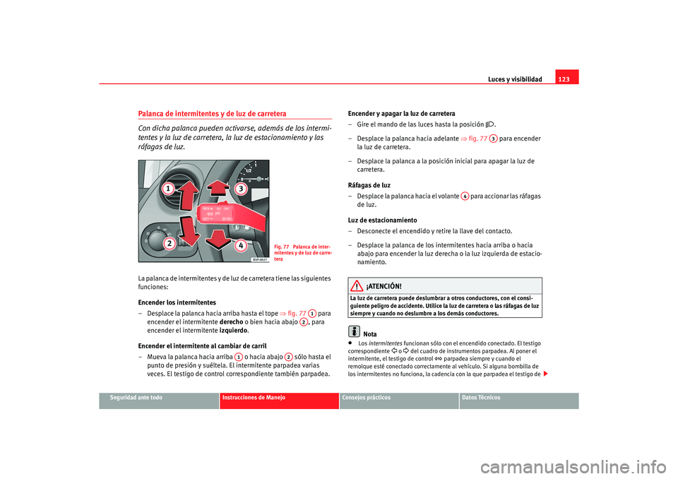 Seat Altea 2006 Manual de instrucciones (in Spanish) Luces y visibilidad123
Seguridad ante todo
Instrucciones de Manejo
Consejos prácticos
Datos Técnicos
Palanca de intermitentes y de luz de carretera
Con dicha palanca pueden activarse, además de los Seat Altea 2006 Manual de instrucciones (in Spanish) Luces y visibilidad123
Seguridad ante todo
Instrucciones de Manejo
Consejos prácticos
Datos Técnicos
Palanca de intermitentes y de luz de carretera
Con dicha palanca pueden activarse, además de los