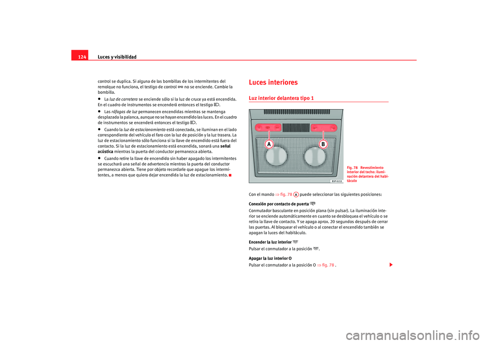 Seat Altea 2006 Manual de instrucciones (in Spanish) Luces y visibilidad
124control se duplica. Si alguna de las bombillas de los intermitentes del
remolque no funciona, el testigo de control
no se enciende. Cambie la
bombilla.
•
La luz de car Seat Altea 2006 Manual de instrucciones (in Spanish) Luces y visibilidad
124control se duplica. Si alguna de las bombillas de los intermitentes del
remolque no funciona, el testigo de control
no se enciende. Cambie la
bombilla.
•
La luz de car