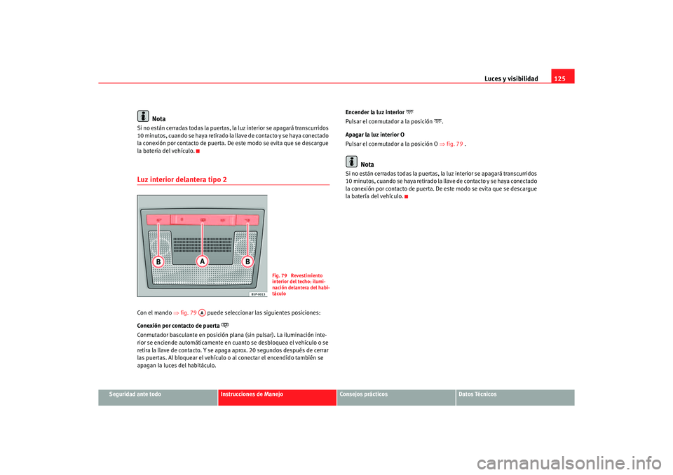 Seat Altea 2006 Manual de instrucciones (in Spanish) Luces y visibilidad125
Seguridad ante todo
Instrucciones de Manejo
Consejos prácticos
Datos Técnicos
Nota
Si no están cerradas todas la puertas, la luz interior se apagará transcurridos
10 minuto Seat Altea 2006 Manual de instrucciones (in Spanish) Luces y visibilidad125
Seguridad ante todo
Instrucciones de Manejo
Consejos prácticos
Datos Técnicos
Nota
Si no están cerradas todas la puertas, la luz interior se apagará transcurridos
10 minuto