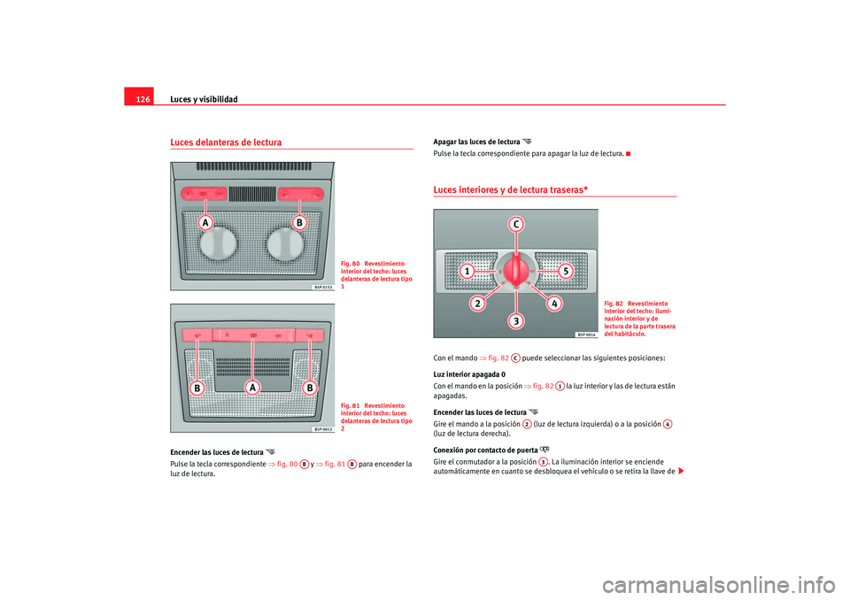 Seat Altea 2006 Manual de instrucciones (in Spanish) Luces y visibilidad
126Luces delanteras de lectura Encender las luces de lectura
Pulse la tecla correspondiente ⇒fig. 80 y ⇒fig. 81 para encender la
luz de lectura. Apagar las luces de Seat Altea 2006 Manual de instrucciones (in Spanish) Luces y visibilidad
126Luces delanteras de lectura Encender las luces de lectura
Pulse la tecla correspondiente ⇒fig. 80 y ⇒fig. 81 para encender la
luz de lectura. Apagar las luces de