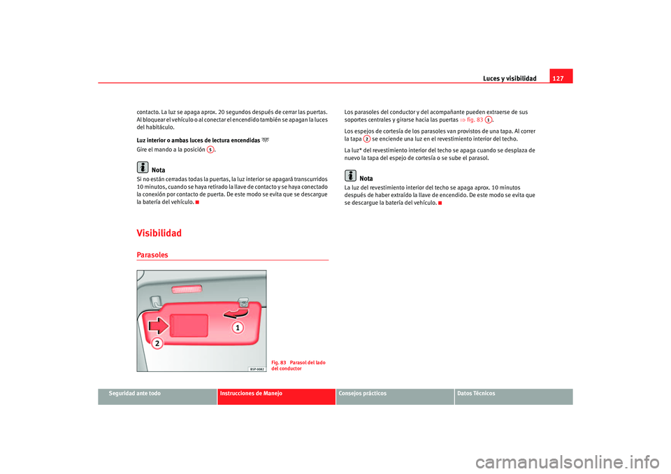 Seat Altea 2006 Manual de instrucciones (in Spanish) Luces y visibilidad127
Seguridad ante todo
Instrucciones de Manejo
Consejos prácticos
Datos Técnicos
contacto. La luz se apaga aprox. 20 segundos después de cerrar las puertas.
Al bloquear el veh Seat Altea 2006 Manual de instrucciones (in Spanish) Luces y visibilidad127
Seguridad ante todo
Instrucciones de Manejo
Consejos prácticos
Datos Técnicos
contacto. La luz se apaga aprox. 20 segundos después de cerrar las puertas.
Al bloquear el veh