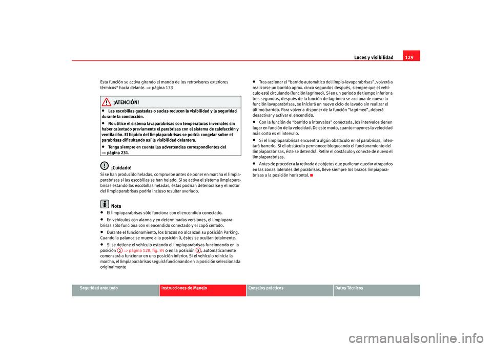 Seat Altea 2006 Manual de instrucciones (in Spanish) Luces y visibilidad129
Seguridad ante todo
Instrucciones de Manejo
Consejos prácticos
Datos Técnicos
Esta función se activa girando el mando de los retrovisores exteriores
térmicos* hacia delante Seat Altea 2006 Manual de instrucciones (in Spanish) Luces y visibilidad129
Seguridad ante todo
Instrucciones de Manejo
Consejos prácticos
Datos Técnicos
Esta función se activa girando el mando de los retrovisores exteriores
térmicos* hacia delante