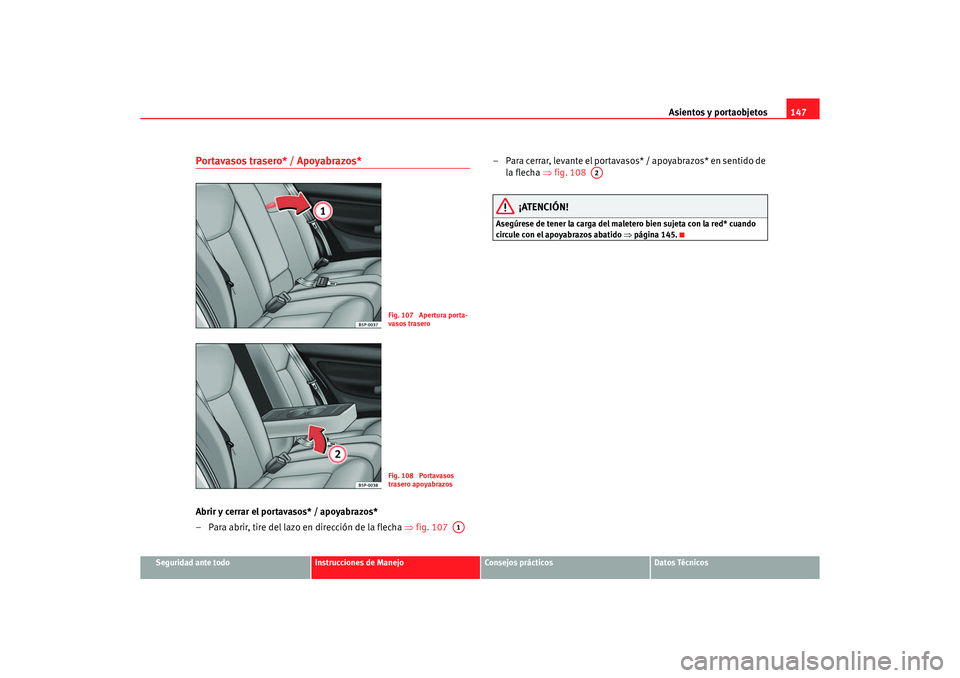 Seat Altea 2006 Manual de instrucciones (in Spanish) Asientos y portaobjetos147
Seguridad ante todo
Instrucciones de Manejo
Consejos prácticos
Datos Técnicos
Portavasos trasero* / Apoyabrazos*Abrir y cerrar el portavasos* / apoyabrazos*
– Para abrir Seat Altea 2006 Manual de instrucciones (in Spanish) Asientos y portaobjetos147
Seguridad ante todo
Instrucciones de Manejo
Consejos prácticos
Datos Técnicos
Portavasos trasero* / Apoyabrazos*Abrir y cerrar el portavasos* / apoyabrazos*
– Para abrir