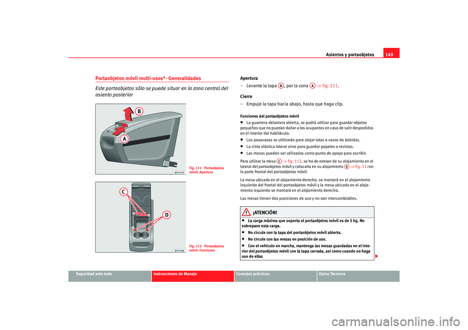 Seat Altea 2006 Manual de instrucciones (in Spanish) Asientos y portaobjetos149
Seguridad ante todo
Instrucciones de Manejo
Consejos prácticos
Datos Técnicos
Portaobjetos móvil multi-usos*- Generalidades
Este portaobjetos sólo se puede situar en la Seat Altea 2006 Manual de instrucciones (in Spanish) Asientos y portaobjetos149
Seguridad ante todo
Instrucciones de Manejo
Consejos prácticos
Datos Técnicos
Portaobjetos móvil multi-usos*- Generalidades
Este portaobjetos sólo se puede situar en la