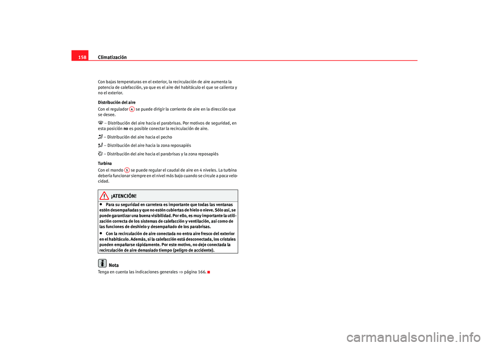 Seat Altea 2006 Manual de instrucciones (in Spanish) Climatización
158Con bajas temperaturas en el exterior, la recirculación de aire aumenta la
potencia de calefacción, ya que es el aire del habitáculo el que se calienta y
no el exterior.
Distr Seat Altea 2006 Manual de instrucciones (in Spanish) Climatización
158Con bajas temperaturas en el exterior, la recirculación de aire aumenta la
potencia de calefacción, ya que es el aire del habitáculo el que se calienta y
no el exterior.
Distr