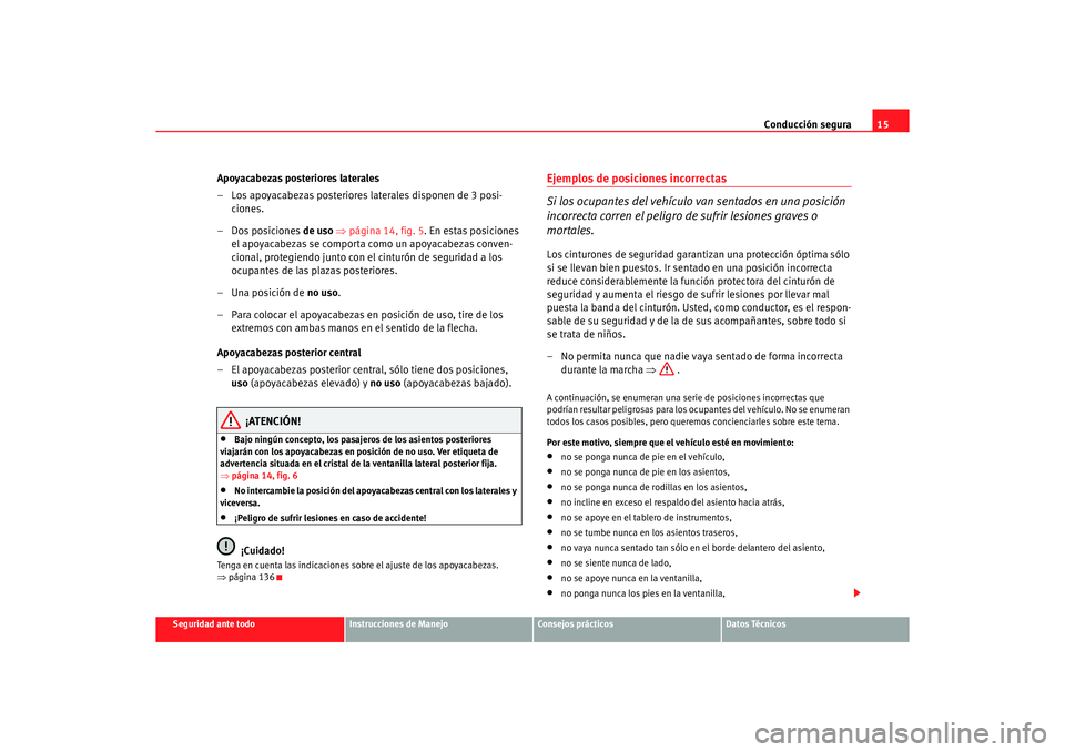 Seat Altea 2006 Manual de instrucciones (in Spanish) Conducción segura15
Seguridad ante todo
Instrucciones de Manejo
Consejos prácticos
Datos Técnicos
Apoyacabezas posteriores laterales
– Los apoyacabezas posteriores laterales disponen de 3 posi-
c Seat Altea 2006 Manual de instrucciones (in Spanish) Conducción segura15
Seguridad ante todo
Instrucciones de Manejo
Consejos prácticos
Datos Técnicos
Apoyacabezas posteriores laterales
– Los apoyacabezas posteriores laterales disponen de 3 posi-
c