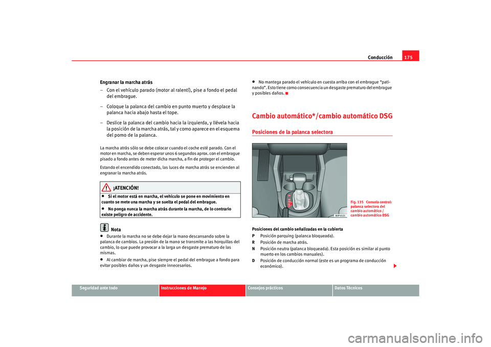 Seat Altea 2006 Manual de instrucciones (in Spanish) Conducción175
Seguridad ante todo
Instrucciones de Manejo
Consejos prácticos
Datos Técnicos
Engranar la marcha atrás
– Con el vehículo parado (motor al ralentí), pise a fondo el pedal
del emb Seat Altea 2006 Manual de instrucciones (in Spanish) Conducción175
Seguridad ante todo
Instrucciones de Manejo
Consejos prácticos
Datos Técnicos
Engranar la marcha atrás
– Con el vehículo parado (motor al ralentí), pise a fondo el pedal
del emb
