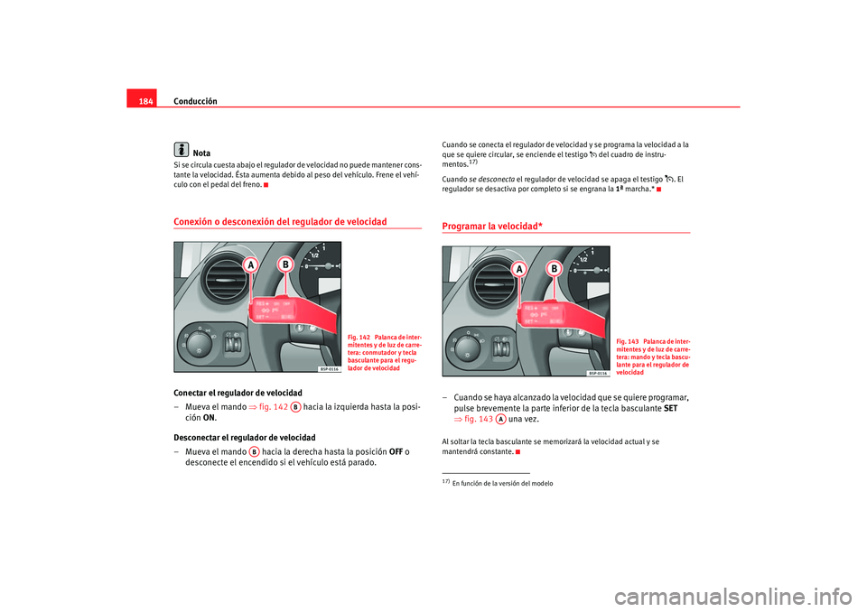 Seat Altea 2006 Manual de instrucciones (in Spanish) Conducción
184
NotaSi se circula cuesta abajo el regulador de velocidad no puede mantener cons-
tante la velocidad. Ésta aumenta debido al peso del vehículo. Frene el vehí-
culo con el pedal del Seat Altea 2006 Manual de instrucciones (in Spanish) Conducción
184
NotaSi se circula cuesta abajo el regulador de velocidad no puede mantener cons-
tante la velocidad. Ésta aumenta debido al peso del vehículo. Frene el vehí-
culo con el pedal del