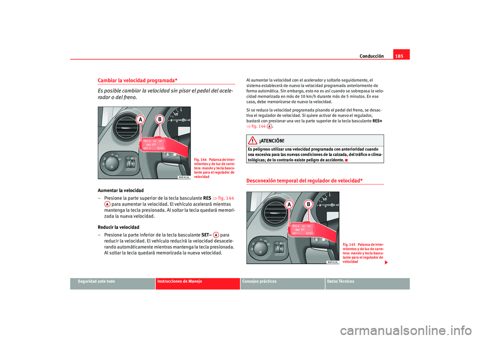 Seat Altea 2006 Manual de instrucciones (in Spanish) Conducción185
Seguridad ante todo
Instrucciones de Manejo
Consejos prácticos
Datos Técnicos
Cambiar la velocidad programada*
Es posible cambiar la velocidad sin pisar el pedal del acele-
rador o de Seat Altea 2006 Manual de instrucciones (in Spanish) Conducción185
Seguridad ante todo
Instrucciones de Manejo
Consejos prácticos
Datos Técnicos
Cambiar la velocidad programada*
Es posible cambiar la velocidad sin pisar el pedal del acele-
rador o de