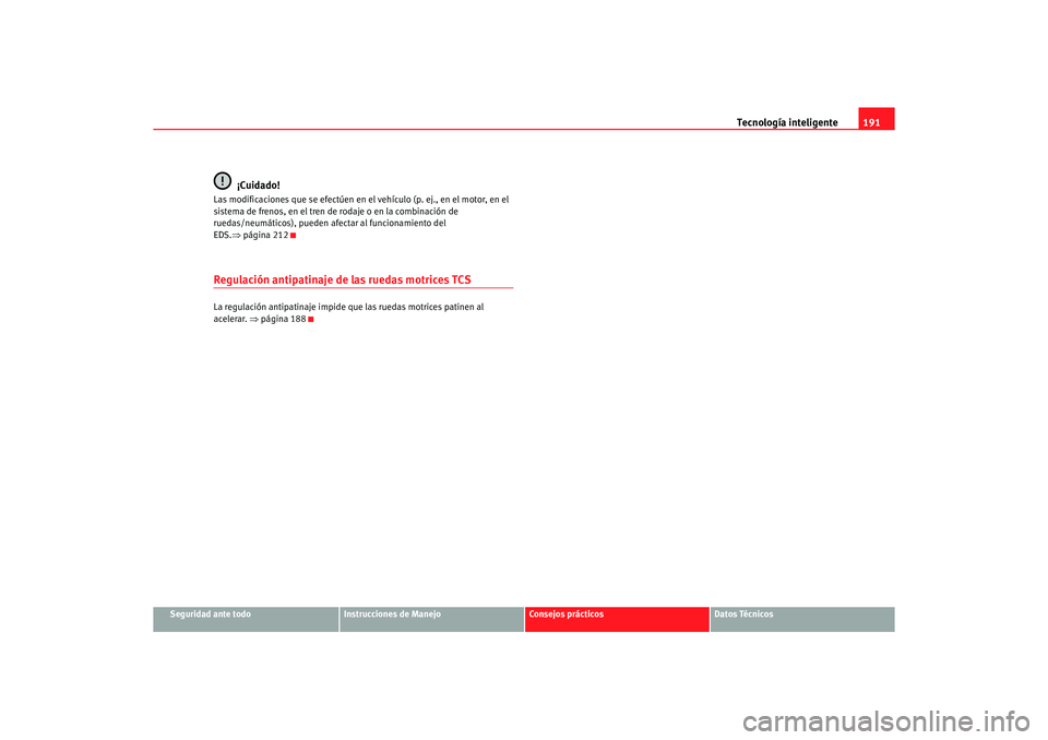 Seat Altea 2006 Manual de instrucciones (in Spanish) Tecnología inteligente191
Seguridad ante todo
Instrucciones de Manejo
Consejos prácticos
Datos Técnicos
¡Cuidado!
Las modificaciones que se efectúen en el vehículo (p. ej., en el motor, en el
s Seat Altea 2006 Manual de instrucciones (in Spanish) Tecnología inteligente191
Seguridad ante todo
Instrucciones de Manejo
Consejos prácticos
Datos Técnicos
¡Cuidado!
Las modificaciones que se efectúen en el vehículo (p. ej., en el motor, en el
s