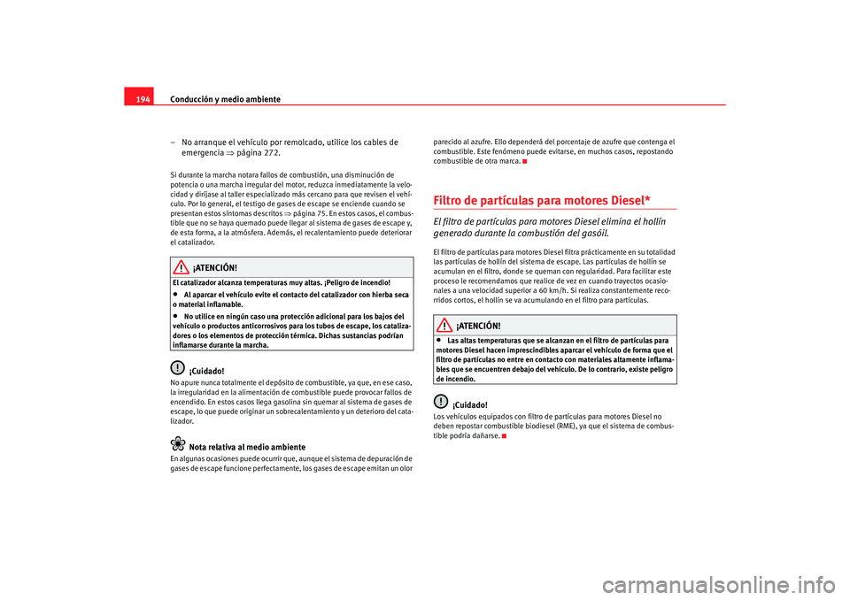 Seat Altea 2006 Manual de instrucciones (in Spanish) Conducción y medio ambiente
194
– No arranque el vehículo por remolcado, utilice los cables de emergencia ⇒página 272.Si durante la marcha notara fallos de combustión, una disminución de
po Seat Altea 2006 Manual de instrucciones (in Spanish) Conducción y medio ambiente
194
– No arranque el vehículo por remolcado, utilice los cables de emergencia ⇒página 272.Si durante la marcha notara fallos de combustión, una disminución de
po