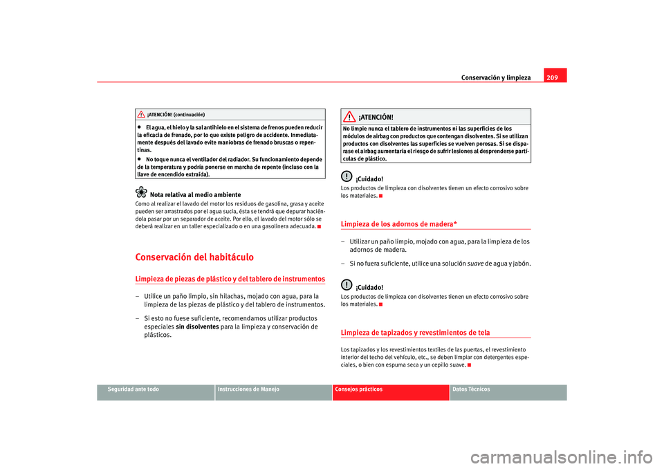 Seat Altea 2006 Manual de instrucciones (in Spanish) Conservación y limpieza209
Seguridad ante todo
Instrucciones de Manejo
Consejos prácticos
Datos Técnicos
•
El agua, el hielo y la sal antihielo en el sistema de frenos pueden reducir
la eficacia Seat Altea 2006 Manual de instrucciones (in Spanish) Conservación y limpieza209
Seguridad ante todo
Instrucciones de Manejo
Consejos prácticos
Datos Técnicos
•
El agua, el hielo y la sal antihielo en el sistema de frenos pueden reducir
la eficacia