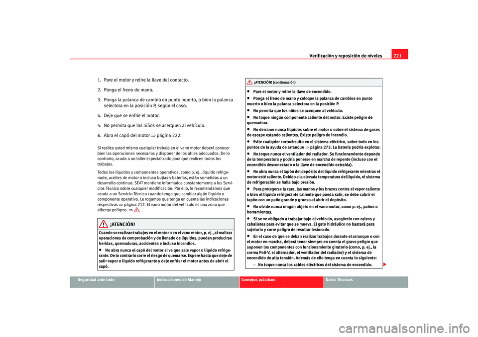 Seat Altea 2006 Manual de instrucciones (in Spanish) Verificación y reposición de niveles221
Seguridad ante todo
Instrucciones de Manejo
Consejos prácticos
Datos Técnicos
1. Pare el motor y retire la llave del contacto.
2. Ponga el freno de mano.
Seat Altea 2006 Manual de instrucciones (in Spanish) Verificación y reposición de niveles221
Seguridad ante todo
Instrucciones de Manejo
Consejos prácticos
Datos Técnicos
1. Pare el motor y retire la llave del contacto.
2. Ponga el freno de mano.