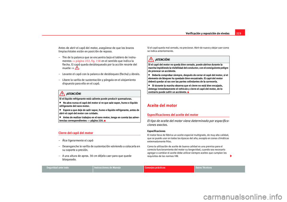 Seat Altea 2006 Manual de instrucciones (in Spanish) Verificación y reposición de niveles223
Seguridad ante todo
Instrucciones de Manejo
Consejos prácticos
Datos Técnicos
Antes de abrir el capó del motor, asegúrese de que los brazos
limpiacristal Seat Altea 2006 Manual de instrucciones (in Spanish) Verificación y reposición de niveles223
Seguridad ante todo
Instrucciones de Manejo
Consejos prácticos
Datos Técnicos
Antes de abrir el capó del motor, asegúrese de que los brazos
limpiacristal