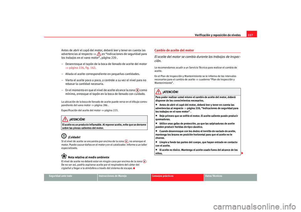 Seat Altea 2006 Manual de instrucciones (in Spanish) Verificación y reposición de niveles227
Seguridad ante todo
Instrucciones de Manejo
Consejos prácticos
Datos Técnicos
Antes de abrir el capó del motor, deberá leer y tener en cuenta las
adverte Seat Altea 2006 Manual de instrucciones (in Spanish) Verificación y reposición de niveles227
Seguridad ante todo
Instrucciones de Manejo
Consejos prácticos
Datos Técnicos
Antes de abrir el capó del motor, deberá leer y tener en cuenta las
adverte
