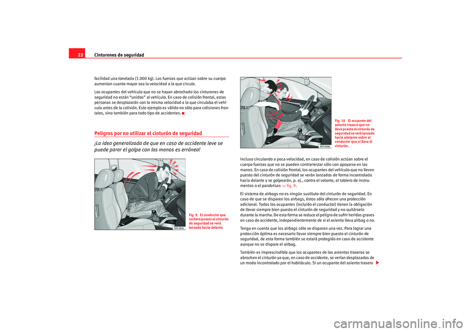 Seat Altea 2006 Manual de instrucciones (in Spanish) Cinturones de seguridad
22facilidad una tonelada (1.000 kg). Las fuerzas que actúan sobre su cuerpo
aumentan cuanto mayor sea la velocidad a la que circule.
Los ocupantes del vehículo que no se hay Seat Altea 2006 Manual de instrucciones (in Spanish) Cinturones de seguridad
22facilidad una tonelada (1.000 kg). Las fuerzas que actúan sobre su cuerpo
aumentan cuanto mayor sea la velocidad a la que circule.
Los ocupantes del vehículo que no se hay