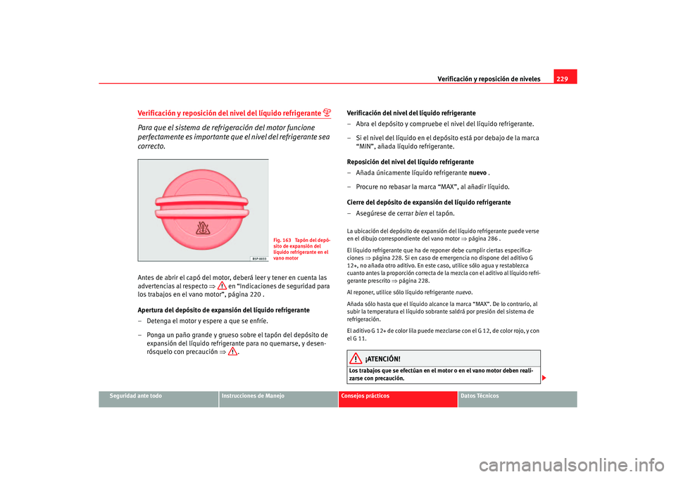 Seat Altea 2006 Manual de instrucciones (in Spanish) Verificación y reposición de niveles229
Seguridad ante todo
Instrucciones de Manejo
Consejos prácticos
Datos Técnicos
Verificación y reposición del nivel del líquido refrigerante
Para que Seat Altea 2006 Manual de instrucciones (in Spanish) Verificación y reposición de niveles229
Seguridad ante todo
Instrucciones de Manejo
Consejos prácticos
Datos Técnicos
Verificación y reposición del nivel del líquido refrigerante
Para que