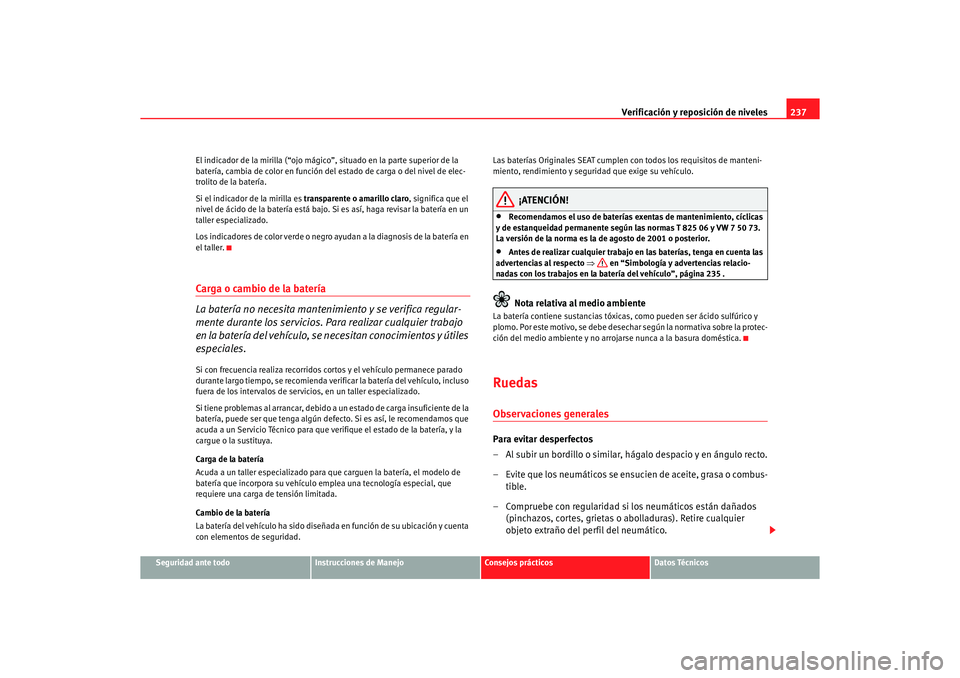 Seat Altea 2006 Manual de instrucciones (in Spanish) Verificación y reposición de niveles237
Seguridad ante todo
Instrucciones de Manejo
Consejos prácticos
Datos Técnicos
El indicador de la mirilla (“ojo mágico
”, situado en la parte superior d Seat Altea 2006 Manual de instrucciones (in Spanish) Verificación y reposición de niveles237
Seguridad ante todo
Instrucciones de Manejo
Consejos prácticos
Datos Técnicos
El indicador de la mirilla (“ojo mágico
”, situado en la parte superior d