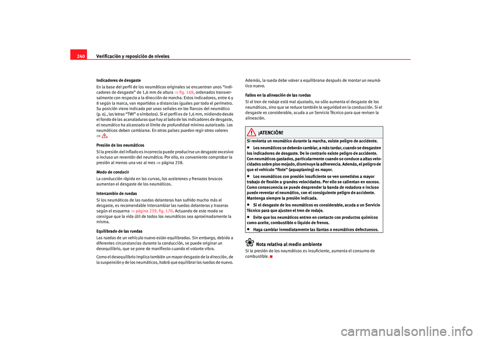 Seat Altea 2006 Manual de instrucciones (in Spanish) Verificación y reposición de niveles
240Indicadores de desgaste
En la base del perfil de los neumáticos originales se encuentran unos “indi-
cadores de desgaste” de 1,6 mm de altura ⇒fig. 16 Seat Altea 2006 Manual de instrucciones (in Spanish) Verificación y reposición de niveles
240Indicadores de desgaste
En la base del perfil de los neumáticos originales se encuentran unos “indi-
cadores de desgaste” de 1,6 mm de altura ⇒fig. 16