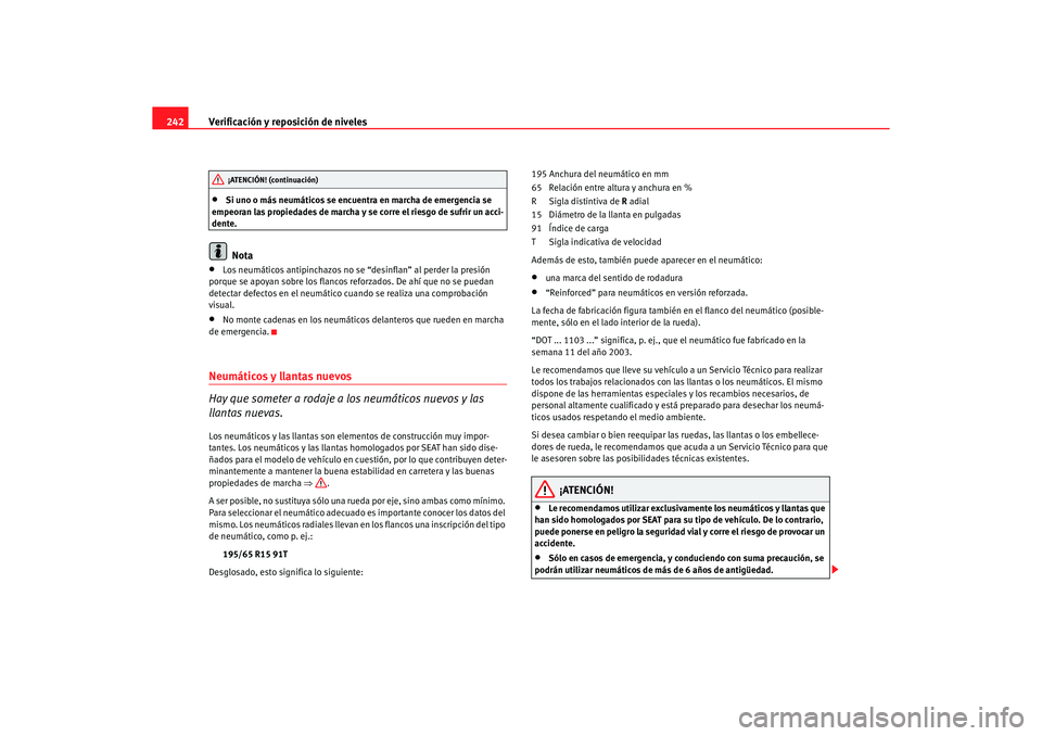 Seat Altea 2006 Manual de instrucciones (in Spanish) Verificación y reposición de niveles
242•
Si uno o más neumáticos se encuentra en marcha de emergencia se
empeoran las propiedades de marcha y se corre el riesgo de sufrir un acci-
dente.Nota
Seat Altea 2006 Manual de instrucciones (in Spanish) Verificación y reposición de niveles
242•
Si uno o más neumáticos se encuentra en marcha de emergencia se
empeoran las propiedades de marcha y se corre el riesgo de sufrir un acci-
dente.Nota