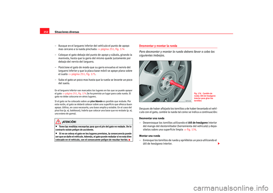 Seat Altea 2006 Manual de instrucciones (in Spanish) Situaciones diversas
252
– Busque en el larguero inferior del vehículo el punto de apoyo mas cercano a la rueda pinchada ⇒página 251, fig. 174
– Coloque el gato debajo del punto de apoyo y s Seat Altea 2006 Manual de instrucciones (in Spanish) Situaciones diversas
252
– Busque en el larguero inferior del vehículo el punto de apoyo mas cercano a la rueda pinchada ⇒página 251, fig. 174
– Coloque el gato debajo del punto de apoyo y s