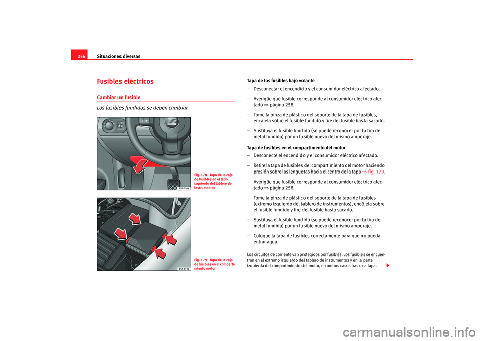 Seat Altea 2006 Manual de instrucciones (in Spanish) Situaciones diversas
256Fusibles eléctricosCambiar un fusible
Los fusibles fundidos se deben cambiar
Tapa de los fusibles bajo volante
– Desconectar el encendido y el consumidor eléctrico afectado Seat Altea 2006 Manual de instrucciones (in Spanish) Situaciones diversas
256Fusibles eléctricosCambiar un fusible
Los fusibles fundidos se deben cambiar
Tapa de los fusibles bajo volante
– Desconectar el encendido y el consumidor eléctrico afectado